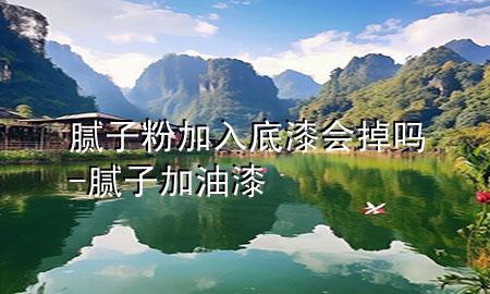 腻子粉加入底漆会掉吗-腻子加油漆