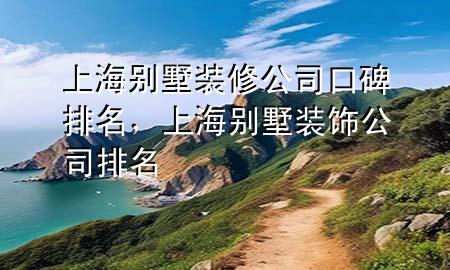 上海别墅装修公司口碑排名，上海别墅装饰公司排名