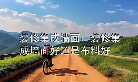 装修集成墙面，装修集成墙面好还是布料好