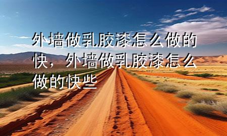 外墙做乳胶漆怎么做的快，外墙做乳胶漆怎么做的快些