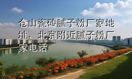 仓山瓷砖腻子粉厂家地址，北京附近腻子粉厂家电话