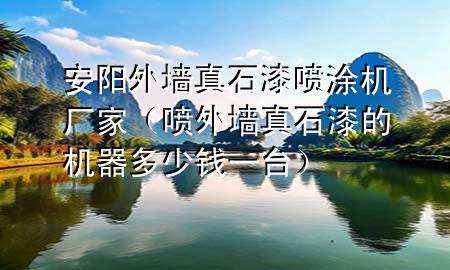安阳外墙真石漆喷涂机厂家（喷外墙真石漆的机器多少钱一台）