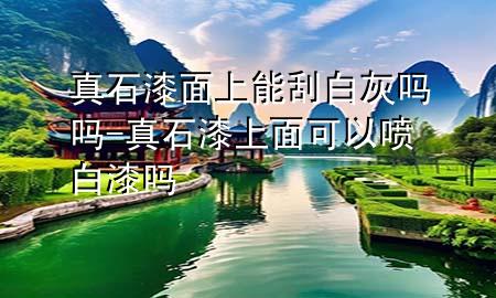 真石漆面上能刮白灰吗吗-真石漆上面可以喷白漆吗