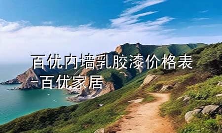 百优内墙乳胶漆价格表-百优家居