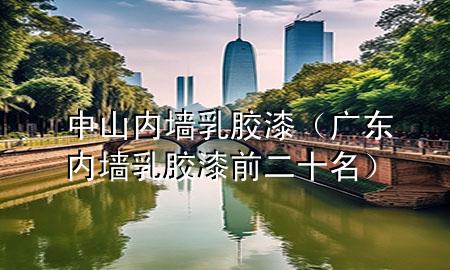 中山内墙乳胶漆（广东内墙乳胶漆前二十名）