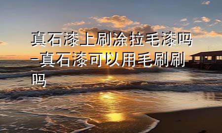 真石漆上刷涂拉毛漆吗-真石漆可以用毛刷刷吗