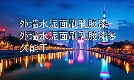 外墙水泥面刷乳胶漆-外墙水泥面刷乳胶漆多久能干