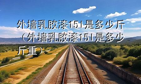 外墙乳胶漆15l是多少斤（外墙乳胶漆15l是多少斤重）