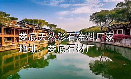 娄底天然彩石涂料厂家地址，娄底石材厂