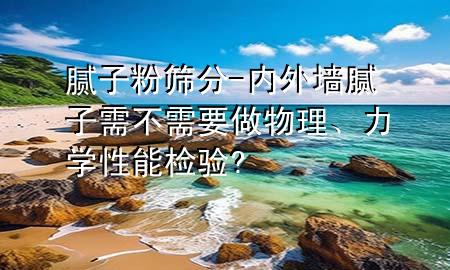 腻子粉筛分-内外墙腻子需不需要做物理、力学性能检验?