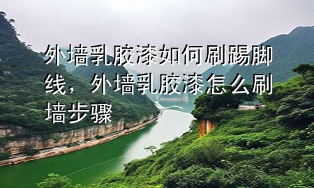 外墙乳胶漆如何刷踢脚线，外墙乳胶漆怎么刷墙步骤