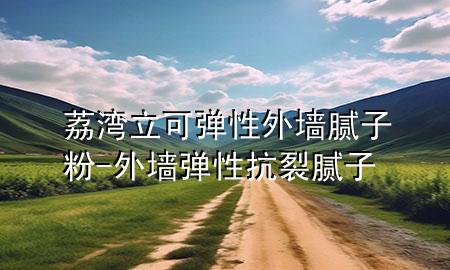 荔湾立可弹性外墙腻子粉-外墙弹性抗裂腻子