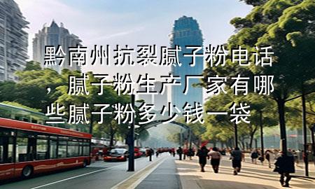 黔南州抗裂腻子粉电话，腻子粉生产厂家有哪些 腻子粉多少钱一袋