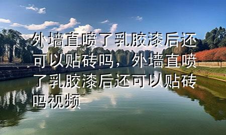 外墙直喷了乳胶漆后还可以贴砖吗，外墙直喷了乳胶漆后还可以贴砖吗视频