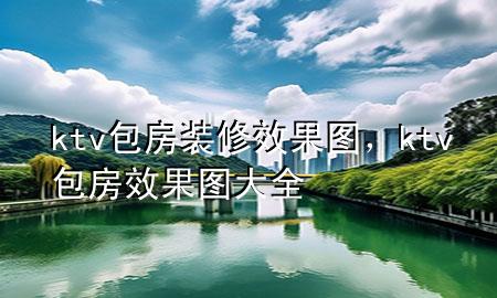 ktv包房装修效果图，ktv包房效果图大全