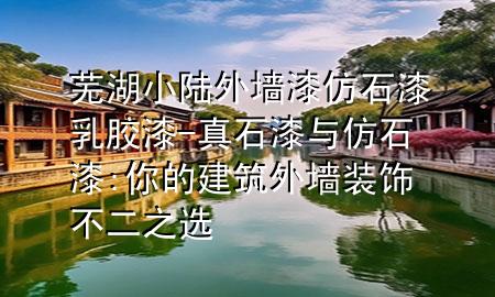 芜湖小陆外墙漆仿石漆乳胶漆-真石漆与仿石漆:你的建筑外墙装饰不二之选