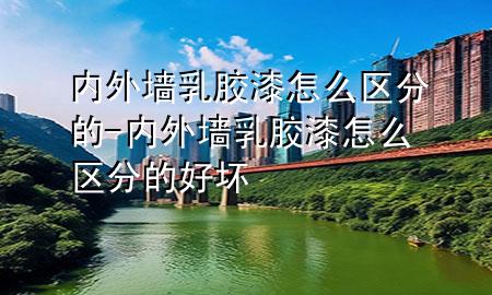 内外墙乳胶漆怎么区分的-内外墙乳胶漆怎么区分的好坏