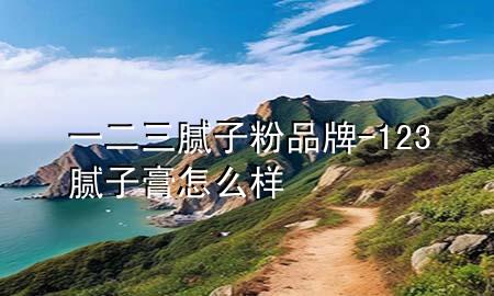 一二三腻子粉品牌-123腻子膏怎么样