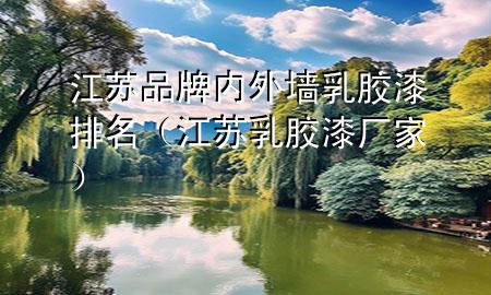 江苏品牌内外墙乳胶漆排名（江苏乳胶漆厂家）