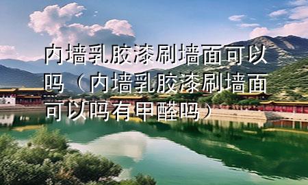 内墙乳胶漆刷墙面可以吗（内墙乳胶漆刷墙面可以吗有甲醛吗）