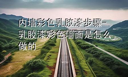 内墙彩色乳胶漆步骤-乳胶漆彩色墙面是怎么做的