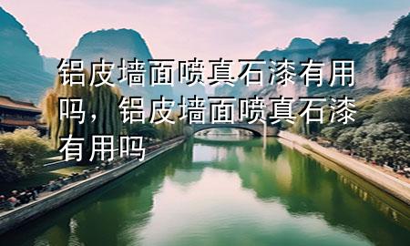 铝皮墙面喷真石漆有用吗，铝皮墙面喷真石漆有用吗