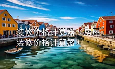 装修价格计算器（房屋装修价格计算器）