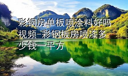 彩钢房单板喷涂料好吗视频-彩钢板房喷漆多少钱一平方