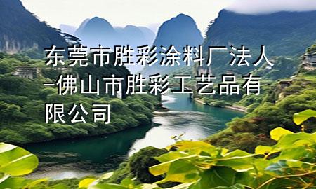 东莞市胜彩涂料厂法人-佛山市胜彩工艺品有限公司