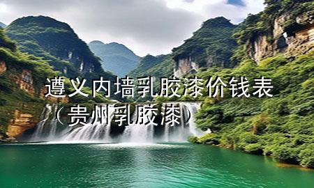 遵义内墙乳胶漆价钱表（贵州乳胶漆）
