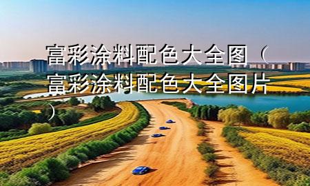 富彩涂料配色大全图（富彩涂料配色大全图片）