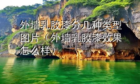 外墙乳胶漆分几种类型图片（外墙乳胶漆效果怎么样）