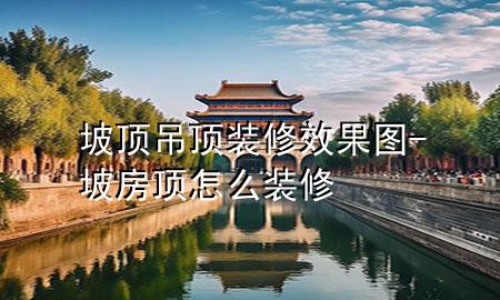 坡顶吊顶装修效果图-坡房顶怎么装修