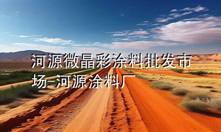 河源微晶彩涂料批发市场-河源涂料厂