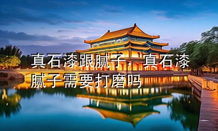 真石漆跟腻子，真石漆腻子需要打磨吗
