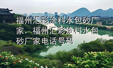 福州汇彩涂料水包砂厂家，福州汇彩涂料水包砂厂家电话号码