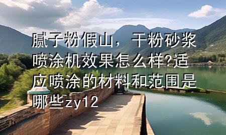腻子粉假山，干粉砂浆喷涂机效果怎么样?适应喷涂的材料和范围是哪些zy12