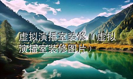 虚拟演播室装修（虚拟演播室装修图片）