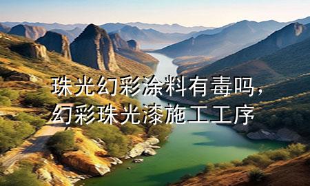 珠光幻彩涂料有毒吗，幻彩珠光漆施工工序