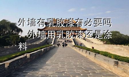 外墙有乳胶漆有必要吗，外墙用乳胶漆还是涂料