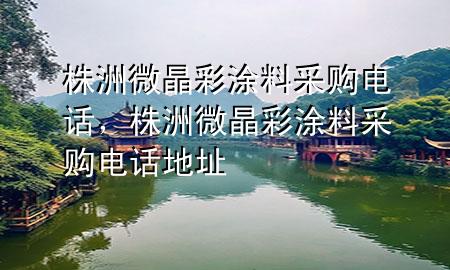株洲微晶彩涂料采购电话，株洲微晶彩涂料采购电话地址