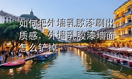 如何把外墙乳胶漆刷出质感，外墙乳胶漆墙面怎么铲掉
