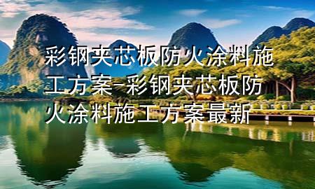 彩钢夹芯板防火涂料施工方案-彩钢夹芯板防火涂料施工方案最新