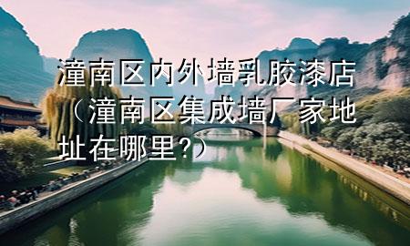 潼南区内外墙乳胶漆店（潼南区集成墙厂家地址在哪里?）