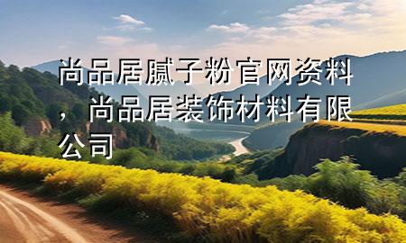 尚品居腻子粉官网资料，尚品居装饰材料有限公司