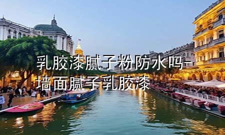 乳胶漆腻子粉防水吗-墙面腻子乳胶漆
