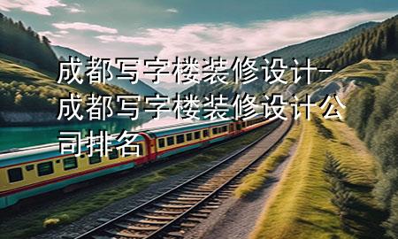成都写字楼装修设计-成都写字楼装修设计公司排名