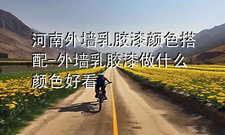 河南外墙乳胶漆颜色搭配-外墙乳胶漆做什么颜色好看