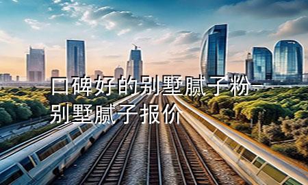 口碑好的别墅腻子粉-别墅腻子报价