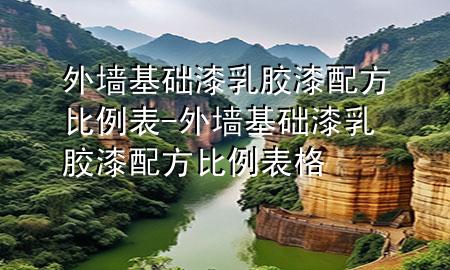 外墙基础漆乳胶漆配方比例表-外墙基础漆乳胶漆配方比例表格